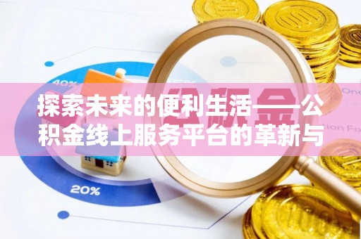 黔西探索未来的便利生活——公积金线上服务平台的革新与影响