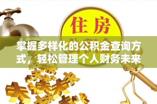 黔西掌握多样化的公积金查询方式，轻松管理个人财务未来