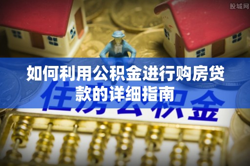 黔西如何利用公积金进行购房贷款的详细指南