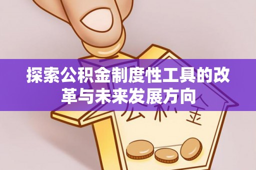 黔西探索公积金制度性工具的改革与未来发展方向