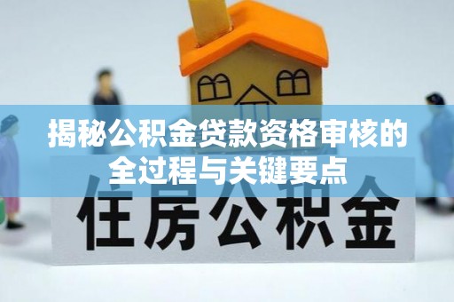 黔西揭秘公积金贷款资格审核的全过程与关键要点