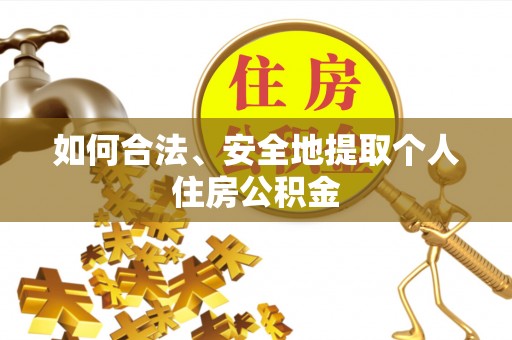 黔西如何合法、安全地提取个人住房公积金
