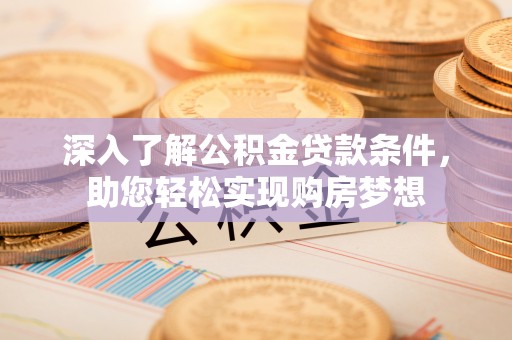黔西深入了解公积金贷款条件，助您轻松实现购房梦想