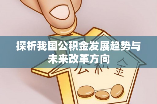 黔西探析我国公积金发展趋势与未来改革方向