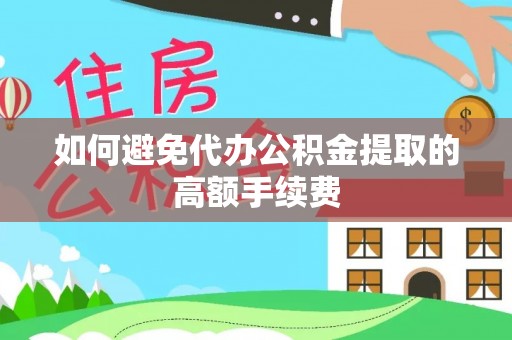黔西如何避免代办公积金提取的高额手续费