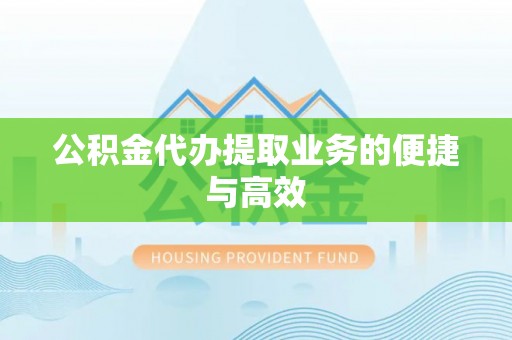 黔西公积金代办提取业务的便捷与高效