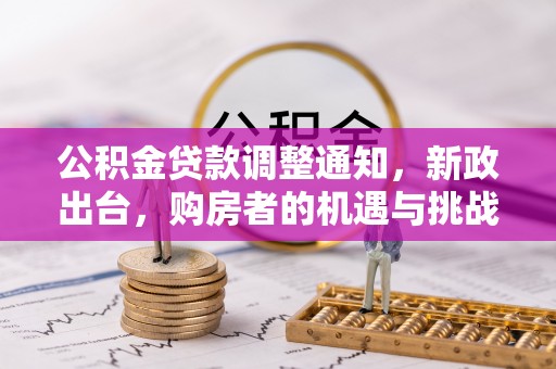 黔西公积金贷款调整通知，新政出台，购房者的机遇与挑战