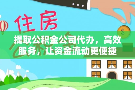 黔西提取公积金公司代办，高效服务，让资金流动更便捷