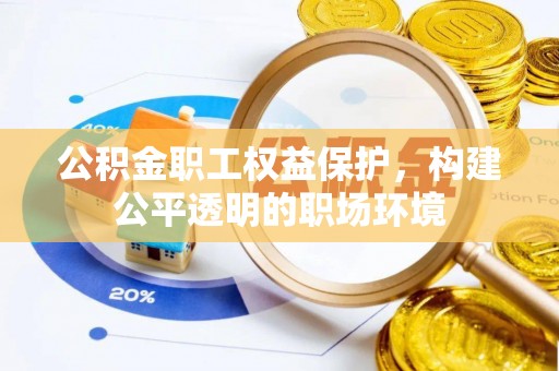 黔西公积金职工权益保护，构建公平透明的职场环境