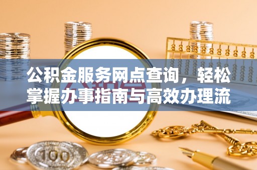 黔西公积金服务网点查询，轻松掌握办事指南与高效办理流程
