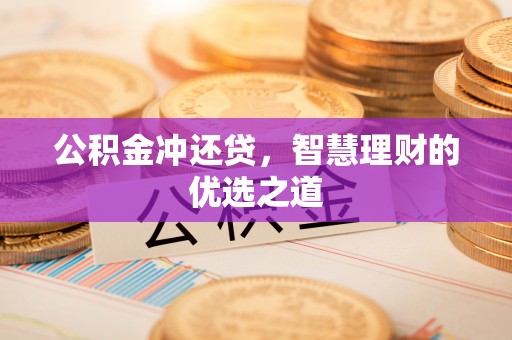 黔西公积金冲还贷，智慧理财的优选之道