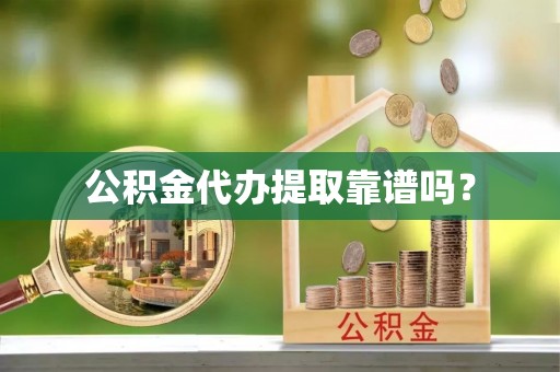 黔西公积金代办提取靠谱吗？