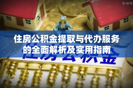 黔西住房公积金提取与代办服务的全面解析及实用指南
