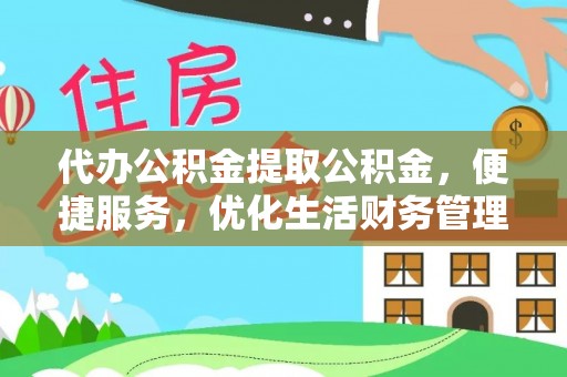 黔西代办公积金提取公积金，便捷服务，优化生活财务管理