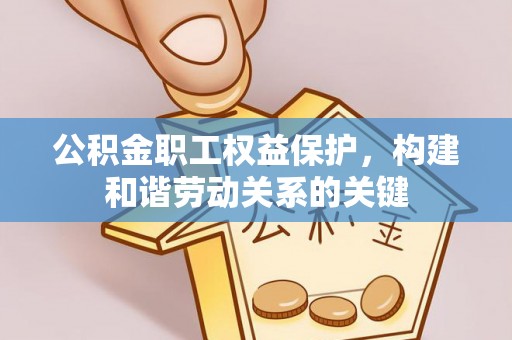 黔西公积金职工权益保护，构建和谐劳动关系的关键