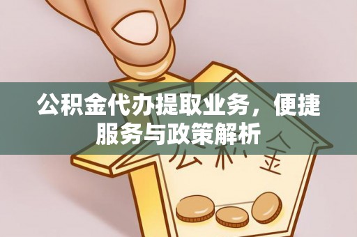 黔西公积金代办提取业务，便捷服务与政策解析