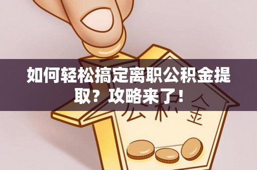 黔西如何轻松搞定离职公积金提取？攻略来了！