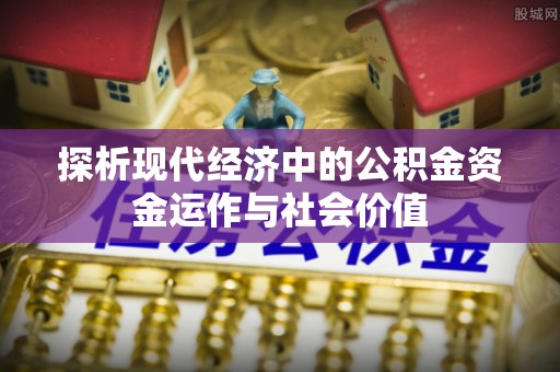 黔西探析现代经济中的公积金资金运作与社会价值