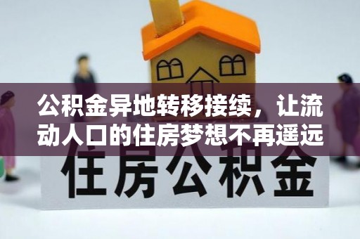 黔西公积金异地转移接续，让流动人口的住房梦想不再遥远