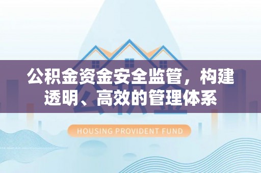 黔西公积金资金安全监管，构建透明、高效的管理体系