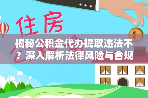 黔西揭秘公积金代办提取违法不？深入解析法律风险与合规途径