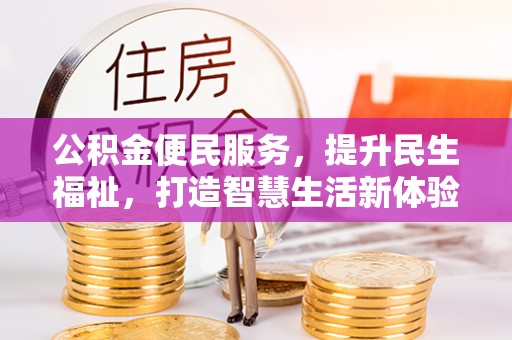 黔西公积金便民服务，提升民生福祉，打造智慧生活新体验