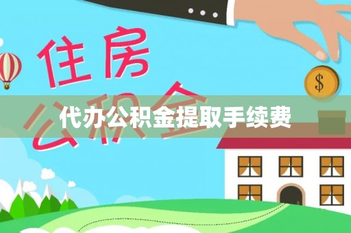 黔西代办公积金提取手续费