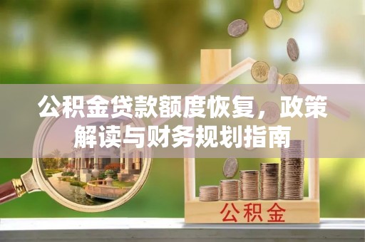 黔西公积金贷款额度恢复，政策解读与财务规划指南