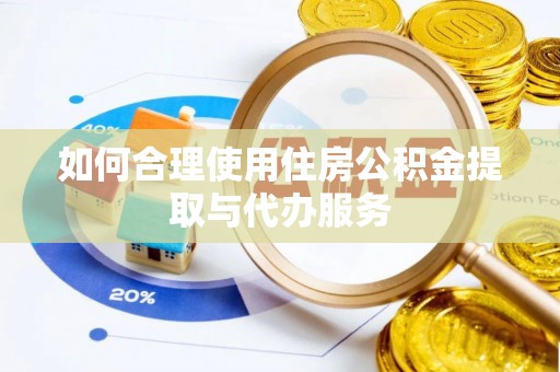 黔西如何合理使用住房公积金提取与代办服务