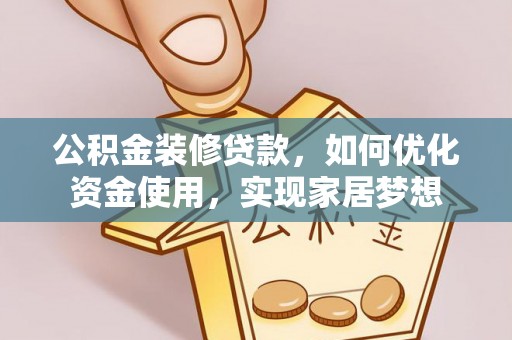 黔西公积金装修贷款，如何优化资金使用，实现家居梦想