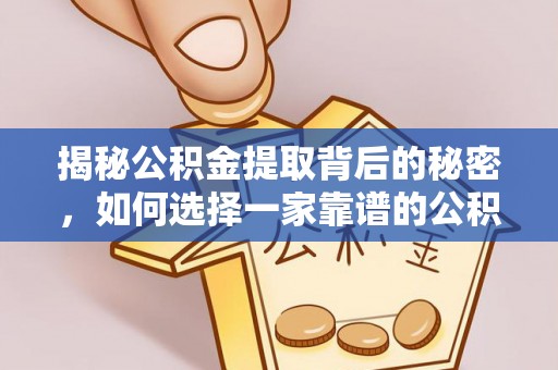 黔西揭秘公积金提取背后的秘密，如何选择一家靠谱的公积金代办提取公司？