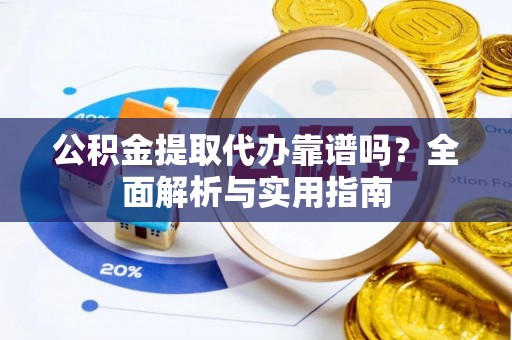 黔西公积金提取代办靠谱吗？全面解析与实用指南