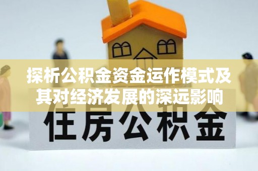 黔西探析公积金资金运作模式及其对经济发展的深远影响