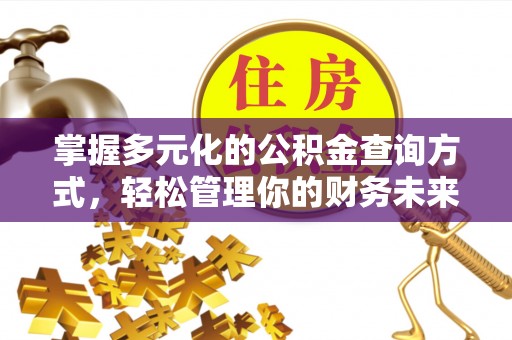 黔西掌握多元化的公积金查询方式，轻松管理你的财务未来
