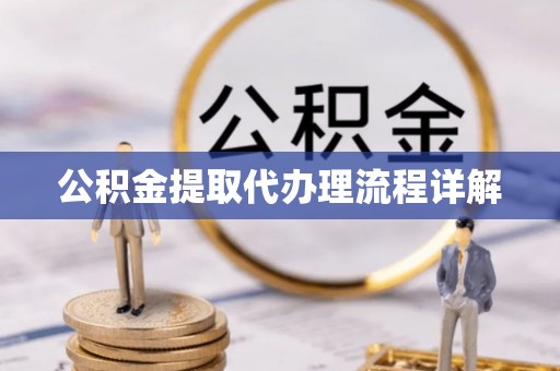 黔西公积金提取代办理流程详解