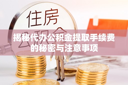 黔西揭秘代办公积金提取手续费的秘密与注意事项