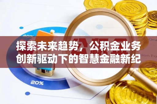 黔西探索未来趋势，公积金业务创新驱动下的智慧金融新纪元