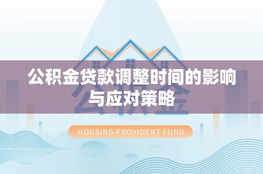 黔西公积金贷款调整时间的影响与应对策略