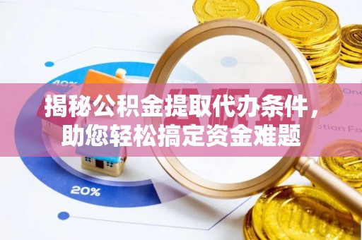黔西揭秘公积金提取代办条件，助您轻松搞定资金难题