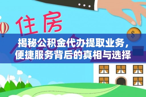 黔西揭秘公积金代办提取业务，便捷服务背后的真相与选择