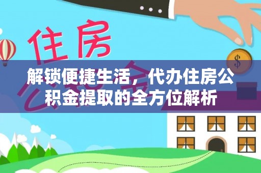黔西解锁便捷生活，代办住房公积金提取的全方位解析