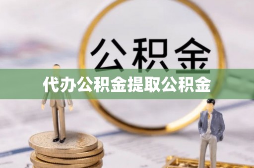 黔西代办公积金提取公积金