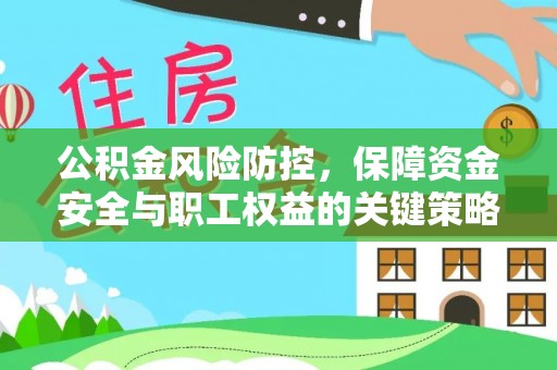 黔西公积金风险防控，保障资金安全与职工权益的关键策略