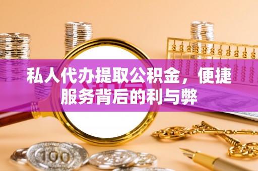 黔西私人代办提取公积金，便捷服务背后的利与弊