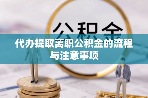 黔西代办提取离职公积金的流程与注意事项