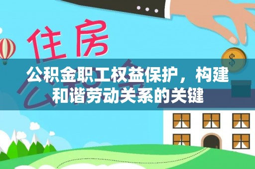 黔西公积金职工权益保护，构建和谐劳动关系的关键