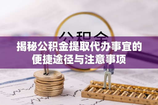 黔西揭秘公积金提取代办事宜的便捷途径与注意事项