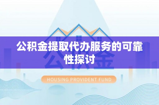 黔西公积金提取代办服务的可靠性探讨