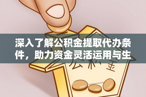 黔西深入了解公积金提取代办条件，助力资金灵活运用与生活规划