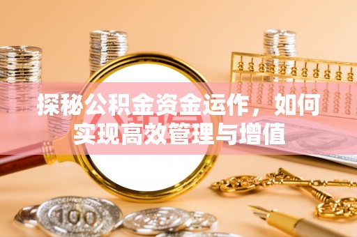 黔西探秘公积金资金运作，如何实现高效管理与增值